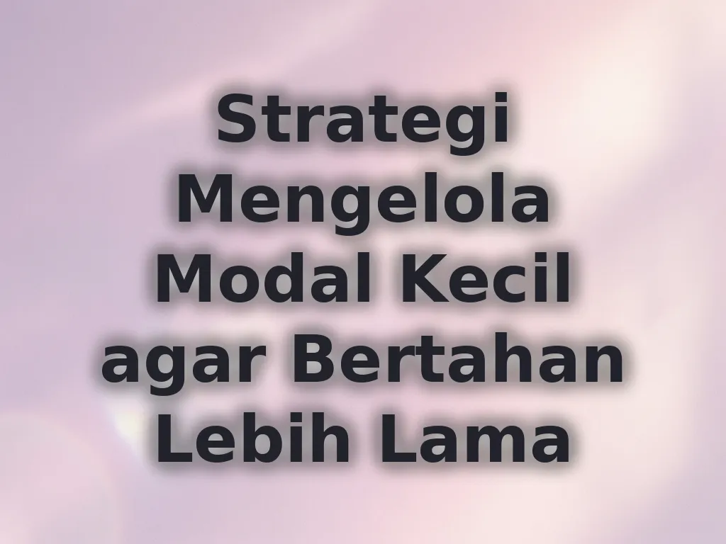 Strategi Mengelola Modal Kecil agar Bertahan Lebih Lama
