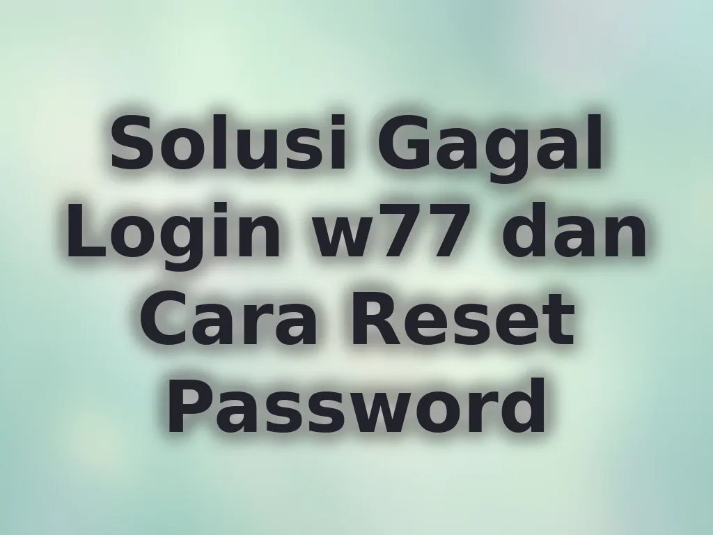 Solusi Gagal Login w77 dan Cara Reset Password