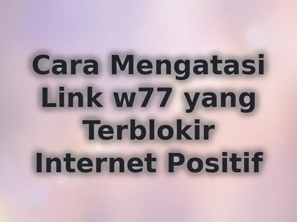 Cara Mengatasi Link w77 yang Terblokir Internet Positif
