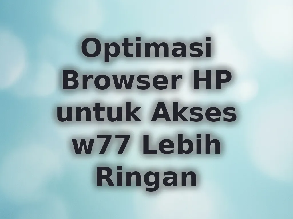 Optimasi Browser HP untuk Akses w77 Lebih Ringan